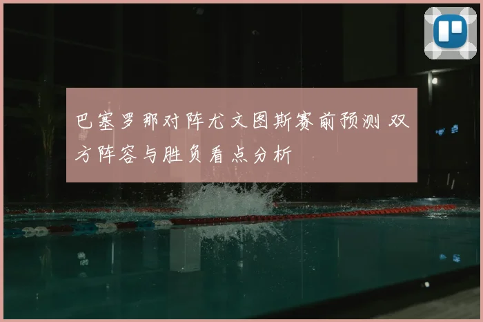 巴塞罗那对阵尤文图斯赛前预测 双方阵容与胜负看点分析