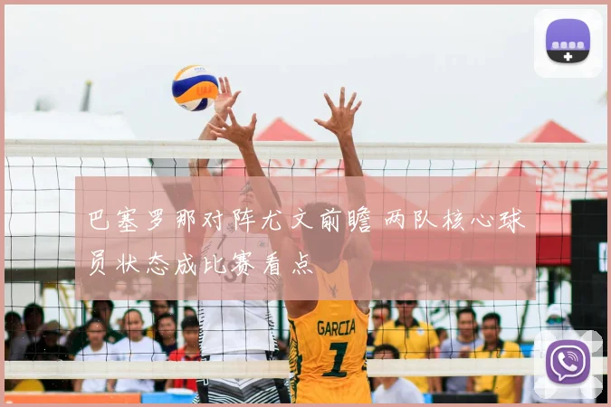 巴塞罗那对阵尤文前瞻 两队核心球员状态成比赛看点