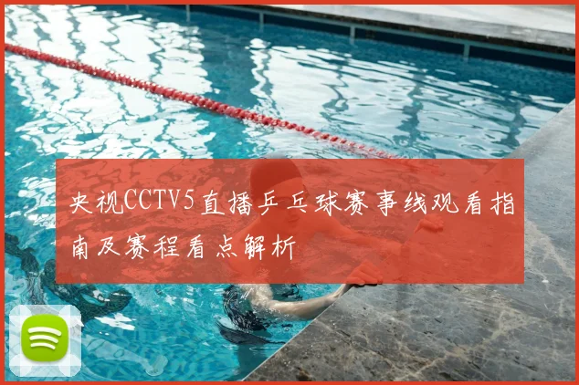 央视CCTV5直播乒乓球赛事线观看指南及赛程看点解析